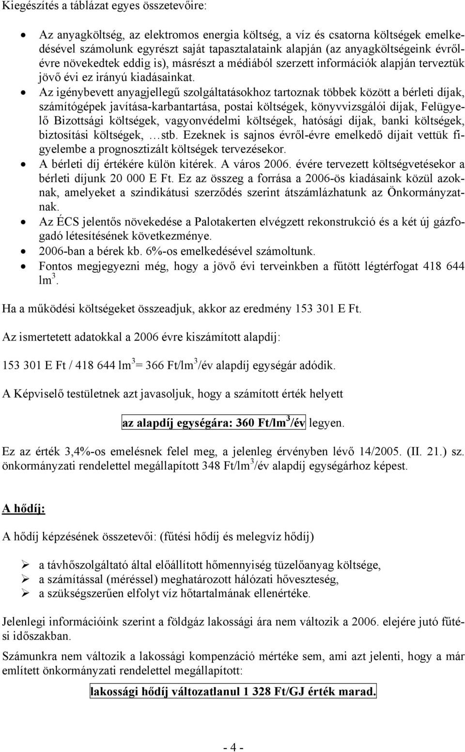 Az igénybevett anyagjellegű szolgáltatásokhoz tartoznak többek között a bérleti díjak, számítógépek javítása-karbantartása, postai költségek, könyvvizsgálói díjak, Felügyelő Bizottsági költségek,