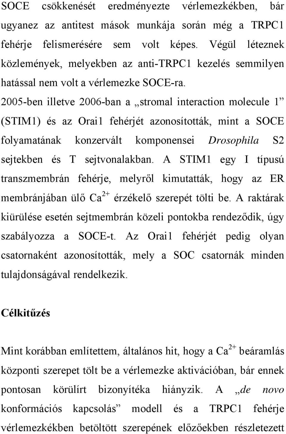 2005-ben illetve 2006-ban a stromal interaction molecule 1 (STIM1) és az Orai1 fehérjét azonosították, mint a SOCE folyamatának konzervált komponensei Drosophila S2 sejtekben és T sejtvonalakban.