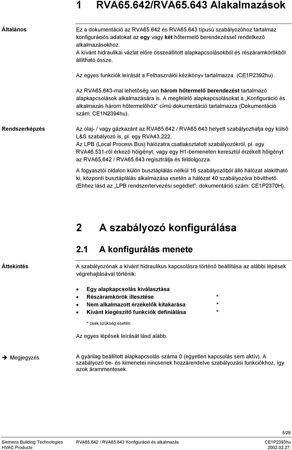 A kívánt hidraulikai vázlat előre összeállított alapkapcsolásokból és részáramkörökből állítható össze. Az egyes funkciók leírását a Felhasználói kézikönyv tartalmazza. (CEP2392hu). Az RVA65.