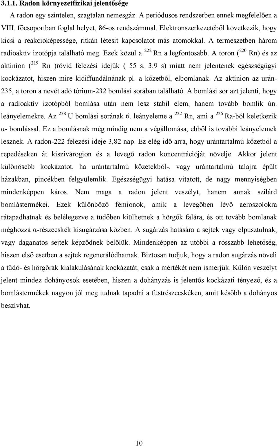 A toron ( 220 Rn) és az aktínion ( 219 Rn )rövid felezési idejük ( 55 s, 3,9 s) miatt nem jelentenek egészségügyi kockázatot, hiszen mire kidiffundálnának pl. a kőzetből, elbomlanak.