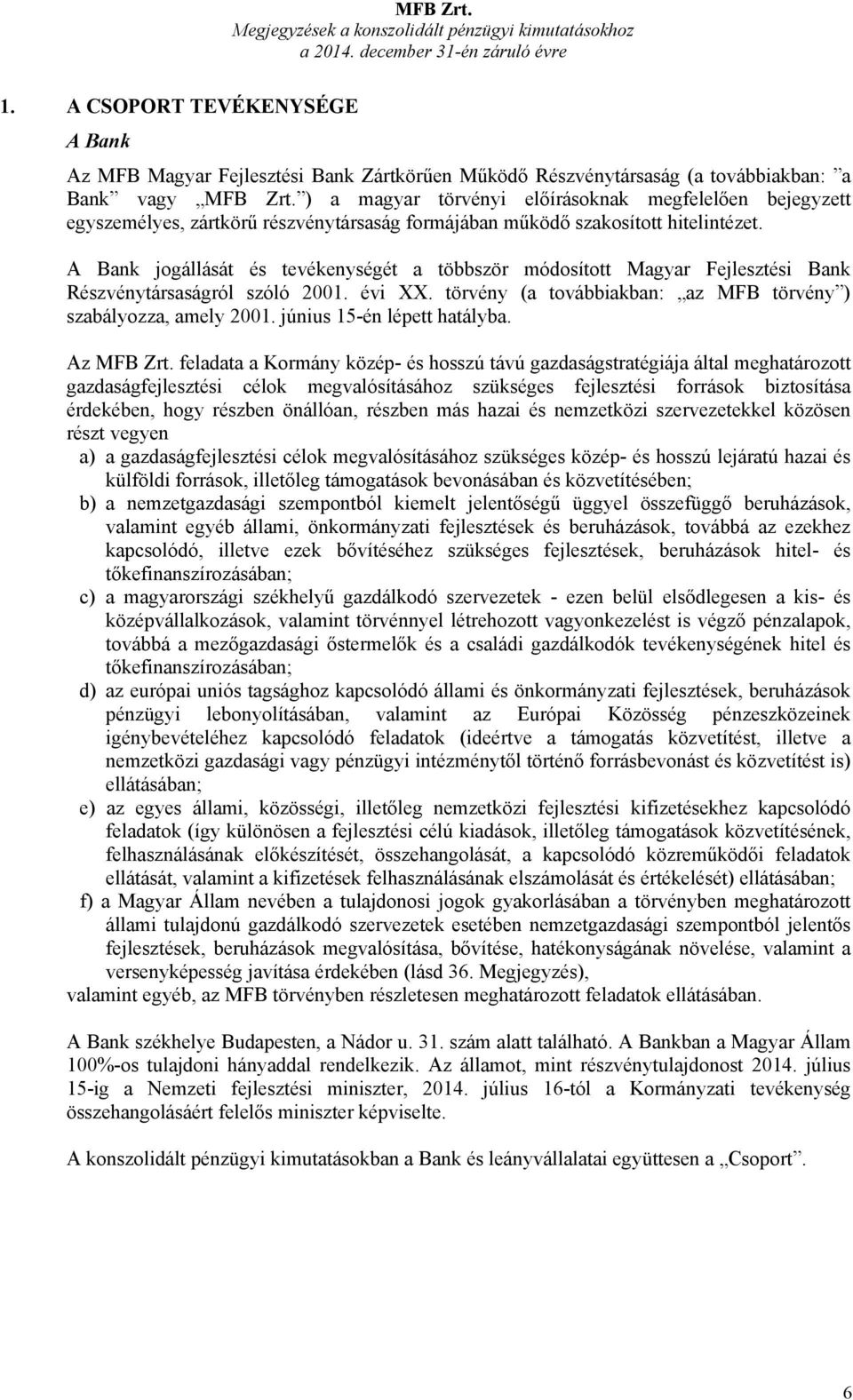 A Bank jogállását és tevékenységét a többször módosított Magyar Fejlesztési Bank Részvénytársaságról szóló 2001. évi XX. törvény (a továbbiakban: az MFB törvény ) szabályozza, amely 2001.