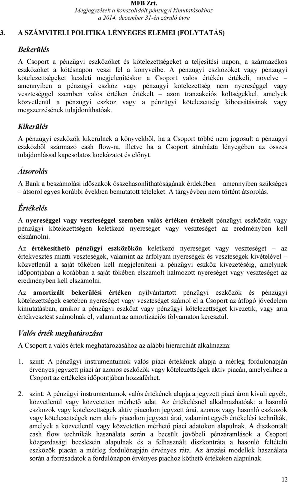 A pénzügyi eszközöket vagy pénzügyi kötelezettségeket kezdeti megjelenítéskor a Csoport valós értékén értékeli, növelve amennyiben a pénzügyi eszköz vagy pénzügyi kötelezettség nem nyereséggel vagy