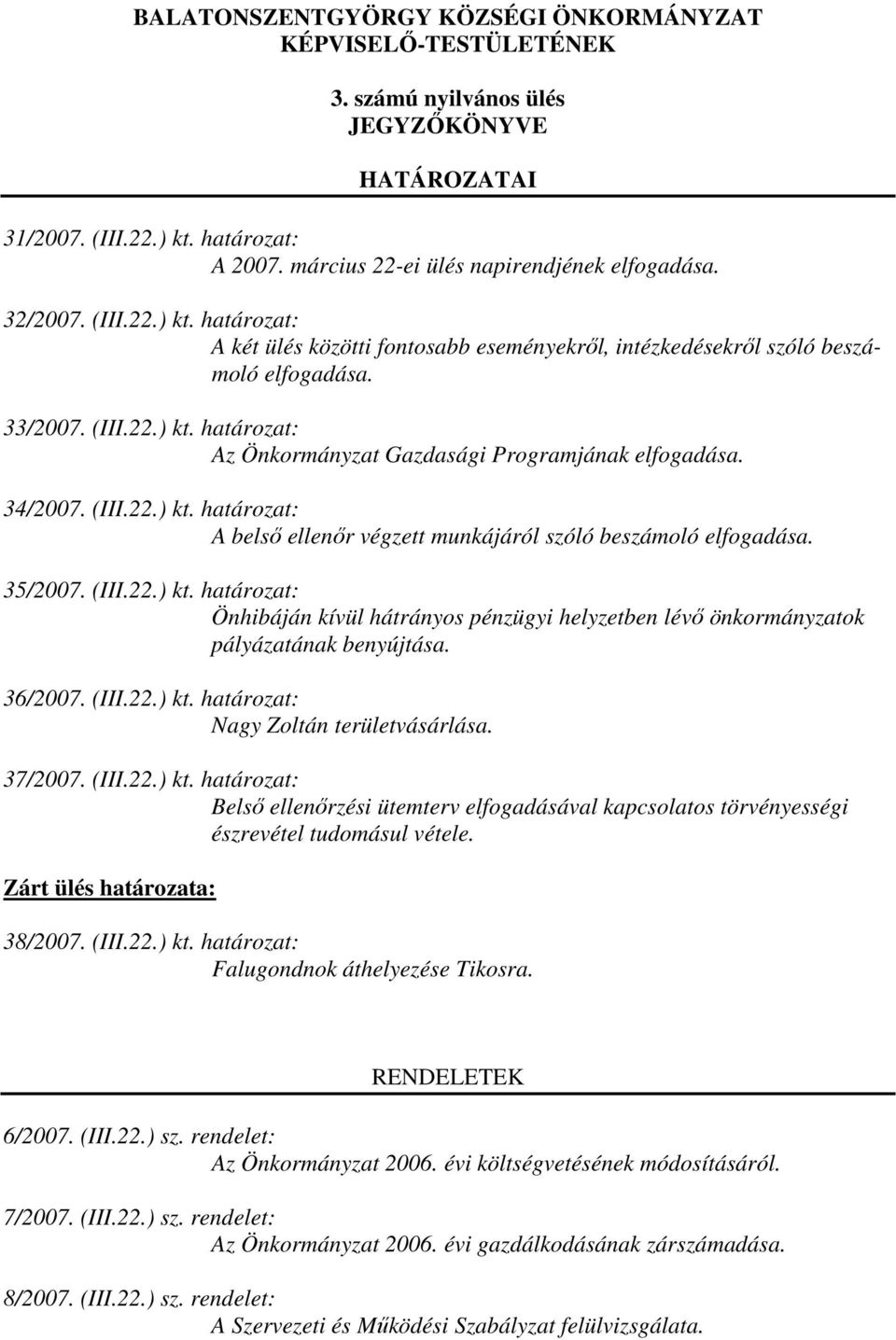 34/2007. (III.22.) kt. határozat: A belsı ellenır végzett munkájáról szóló beszámoló elfogadása. 35/2007. (III.22.) kt. határozat: Önhibáján kívül hátrányos pénzügyi helyzetben lévı önkormányzatok pályázatának benyújtása.