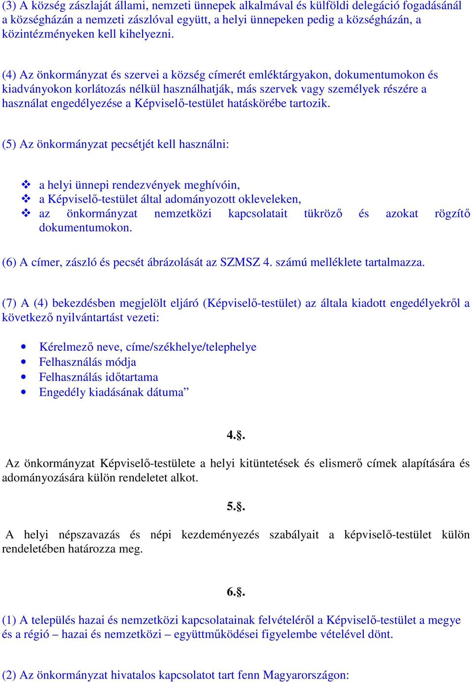 (4) Az önkormányzat és szervei a község címerét emléktárgyakon, dokumentumokon és kiadványokon korlátozás nélkül használhatják, más szervek vagy személyek részére a használat engedélyezése a