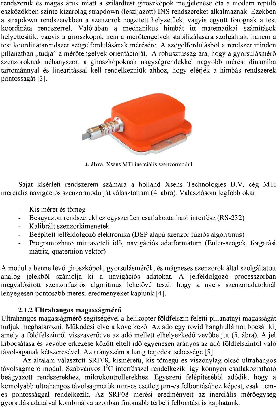 Valójában a mechanikus himbát itt matematikai számítások helyettesítik, vagyis a giroszkópok nem a mérőtengelyek stabilizálására szolgálnak, hanem a test koordinátarendszer szögelfordulásának