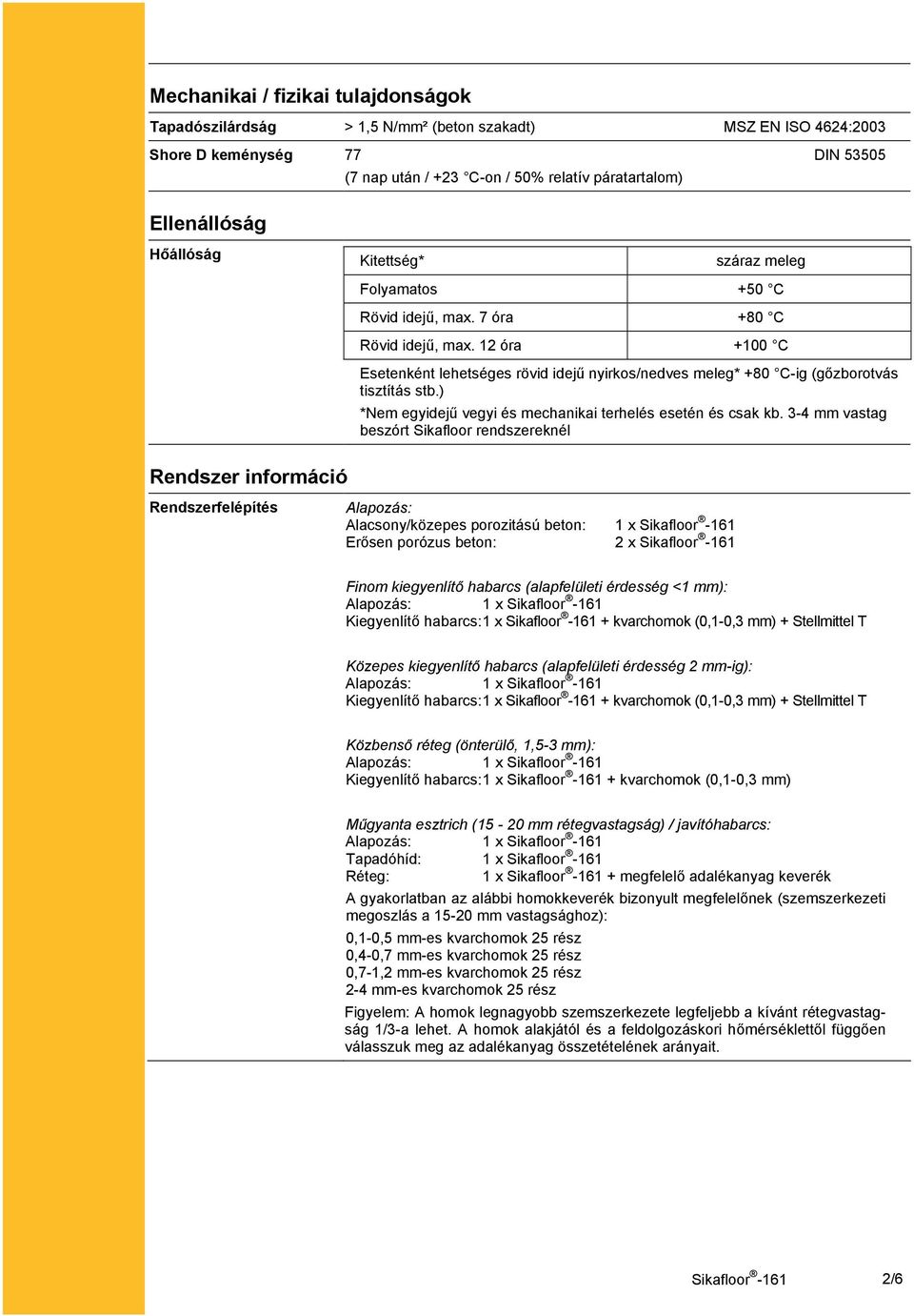 12 óra +100 C Esetenként lehetséges rövid idejű nyirkos/nedves meleg* +80 C-ig (gőzborotvás tisztítás stb.) *Nem egyidejű vegyi és mechanikai terhelés esetén és csak kb.