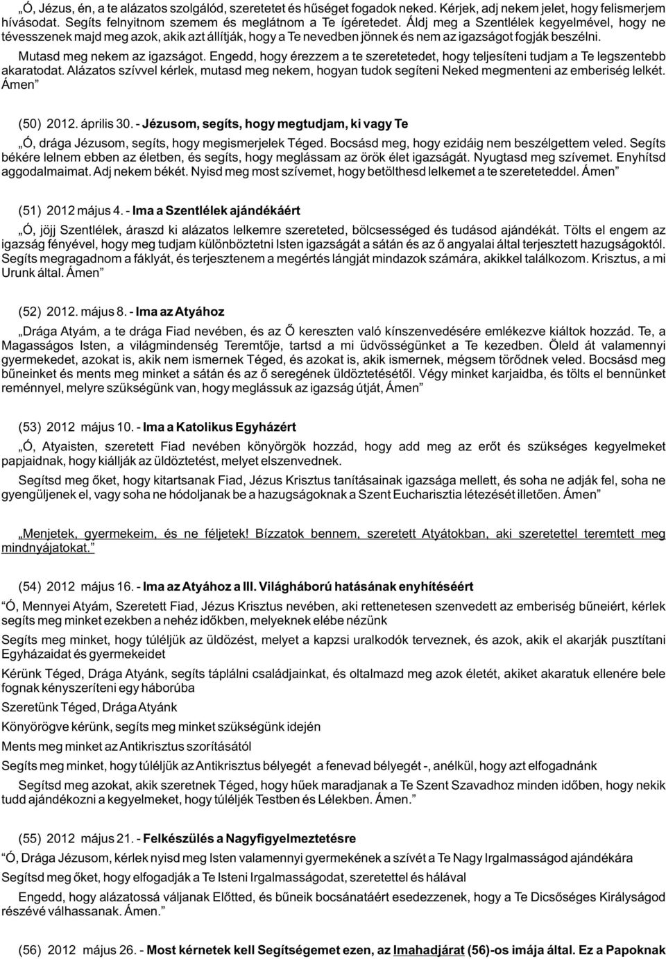 Engedd, hogy érezzem a te szeretetedet, hogy teljesíteni tudjam a Te legszentebb akaratodat. Alázatos szívvel kérlek, mutasd meg nekem, hogyan tudok segíteni Neked megmenteni az emberiség lelkét.