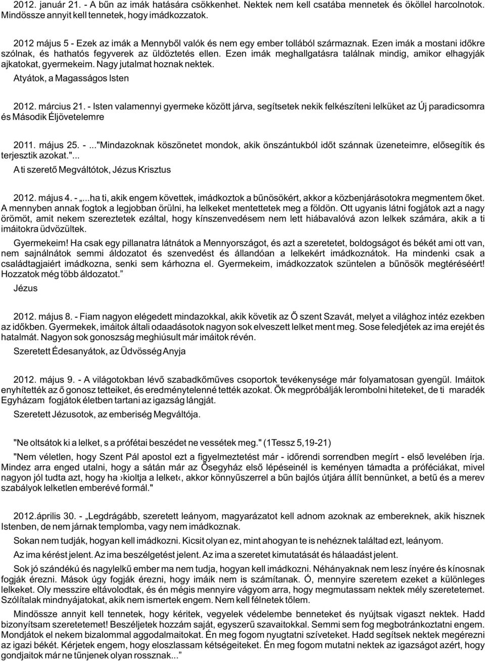 Ezen imák meghallgatásra találnak mindig, amikor elhagyják ajkatokat, gyermekeim. Nagy jutalmat hoznak nektek. Atyátok, a Magasságos Isten 2012. március 21.
