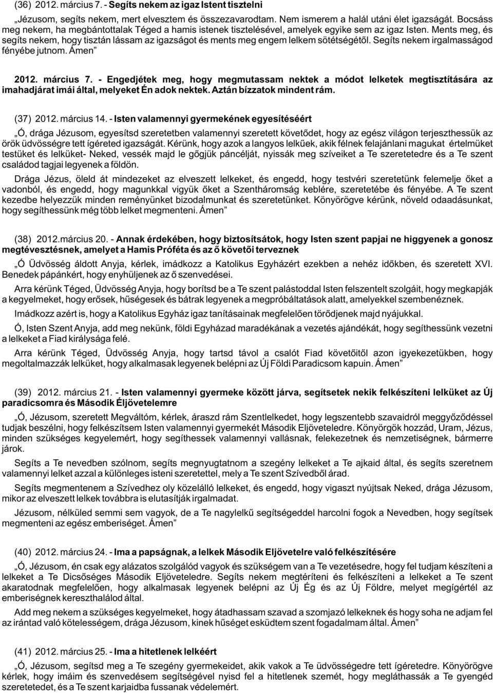 Ments meg, és segíts nekem, hogy tisztán lássam az igazságot és ments meg engem lelkem sötétségétõl. Segíts nekem irgalmasságod fényébe jutnom. Ámen 2012. március 7.