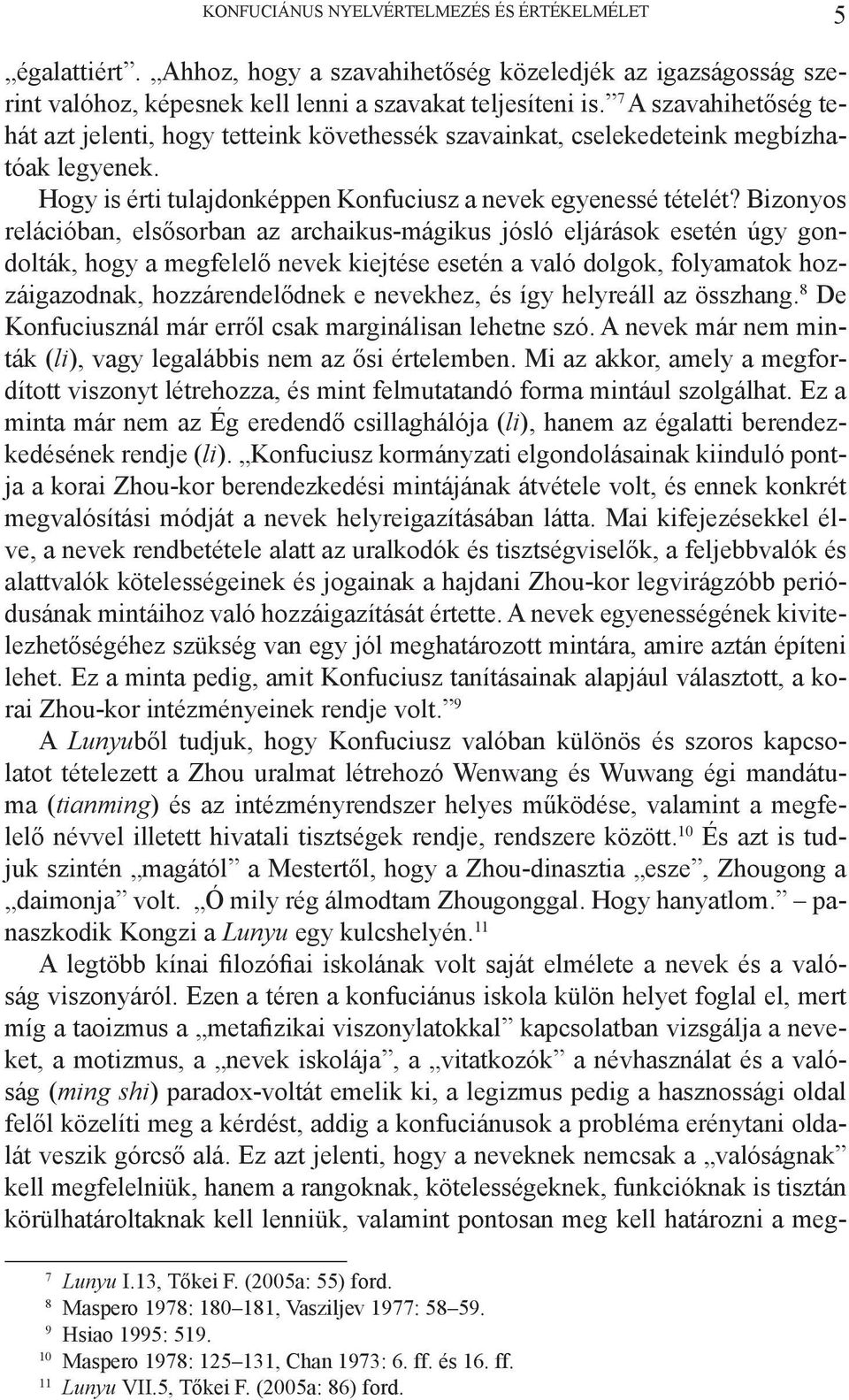 Bizonyos relációban, elsősorban az archaikus-mágikus jósló eljárások esetén úgy gondolták, hogy a megfelelő nevek kiejtése esetén a való dolgok, folyamatok hozzáigazodnak, hozzárendelődnek e