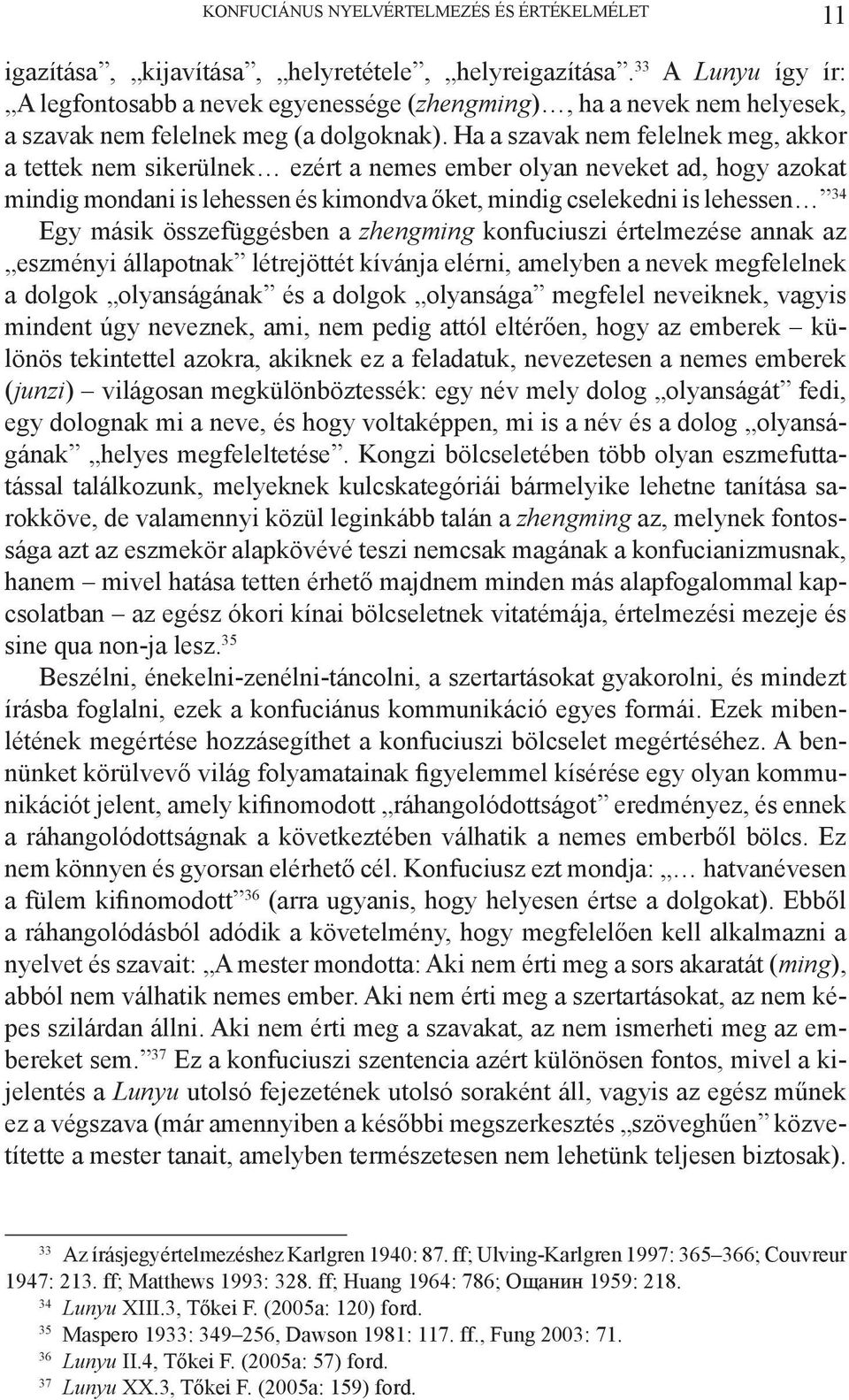 Ha a szavak nem felelnek meg, akkor a tettek nem sikerülnek ezért a nemes ember olyan neveket ad, hogy azokat mindig mondani is lehessen és kimondva őket, mindig cselekedni is lehessen 34 Egy másik