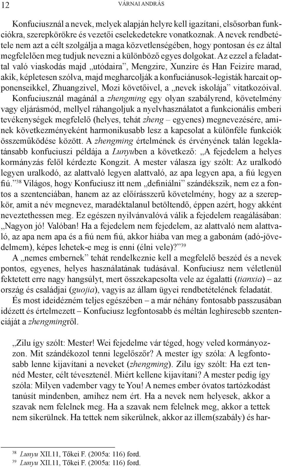 Az ezzel a feladattal való viaskodás majd utódaira, Mengzire, Xunzire és Han Feizire marad, akik, képletesen szólva, majd megharcolják a konfuciánusok-legisták harcait opponenseikkel, Zhuangzivel,