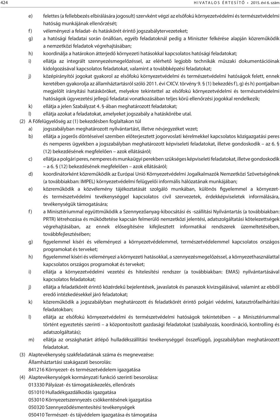 jogszabálytervezeteket; g) a hatósági feladatai során önállóan, egyéb feladatoknál pedig a Miniszter felkérése alapján közreműködik a nemzetközi feladatok végrehajtásában; h) koordinálja a határokon