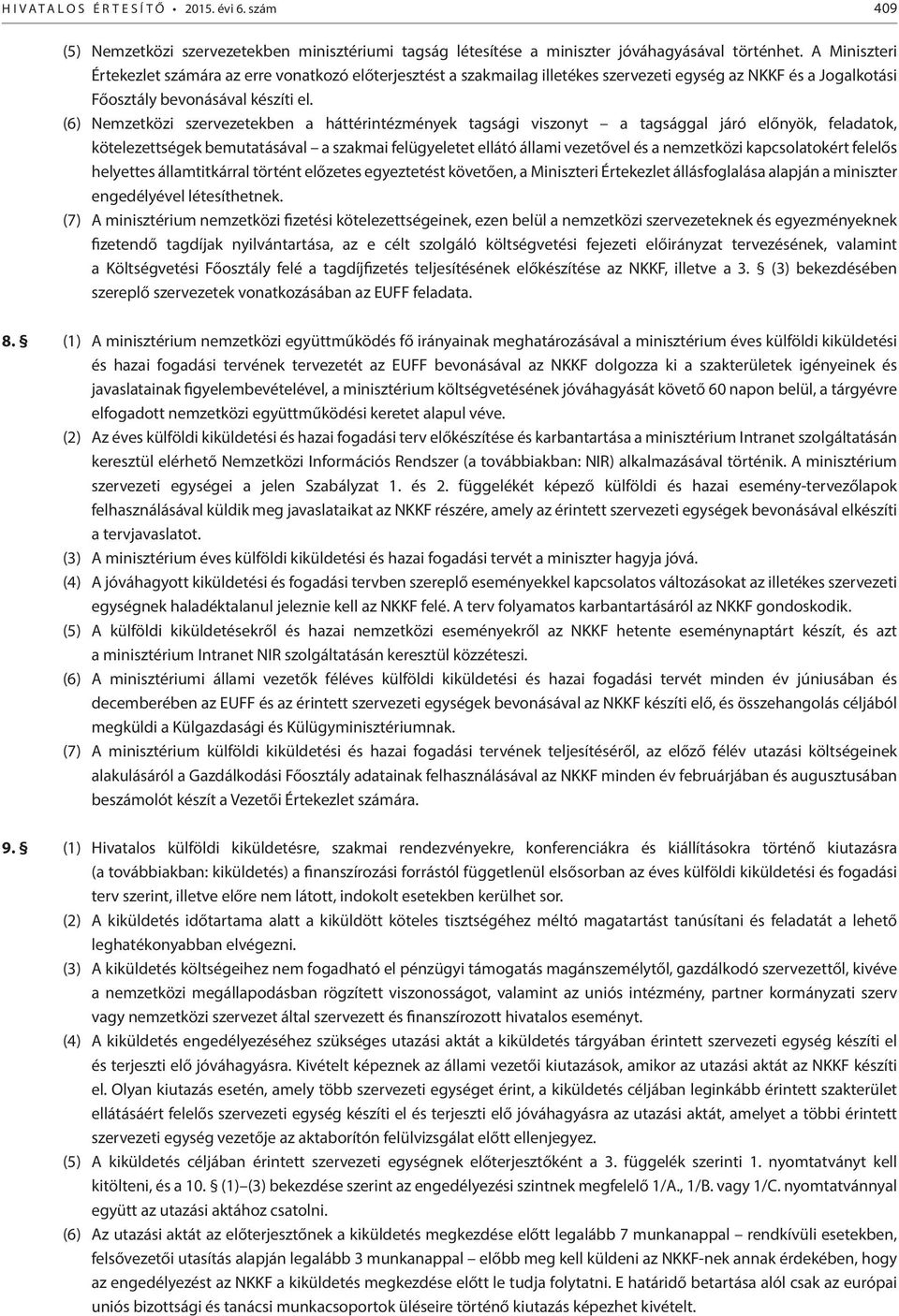 (6) Nemzetközi szervezetekben a háttérintézmények tagsági viszonyt a tagsággal járó előnyök, feladatok, kötelezettségek bemutatásával a szakmai felügyeletet ellátó állami vezetővel és a nemzetközi