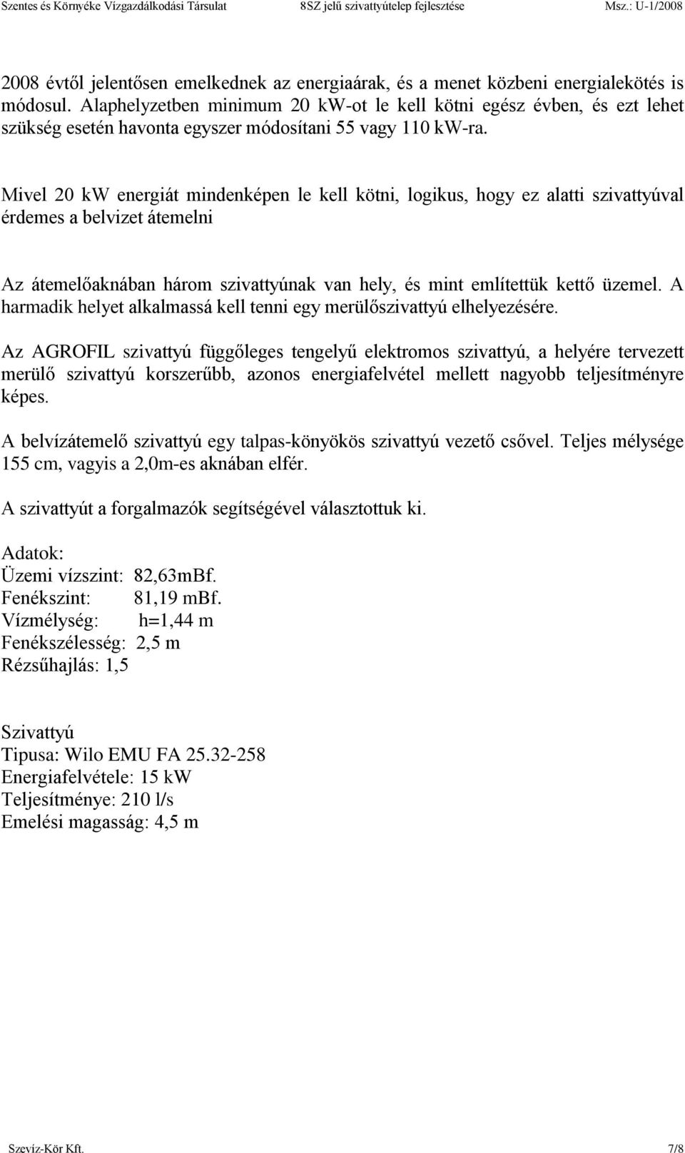 Mivel 20 kw energiát mindenképen le kell kötni, logikus, hogy ez alatti szivattyúval érdemes a belvizet átemelni Az átemelőaknában három szivattyúnak van hely, és mint említettük kettő üzemel.