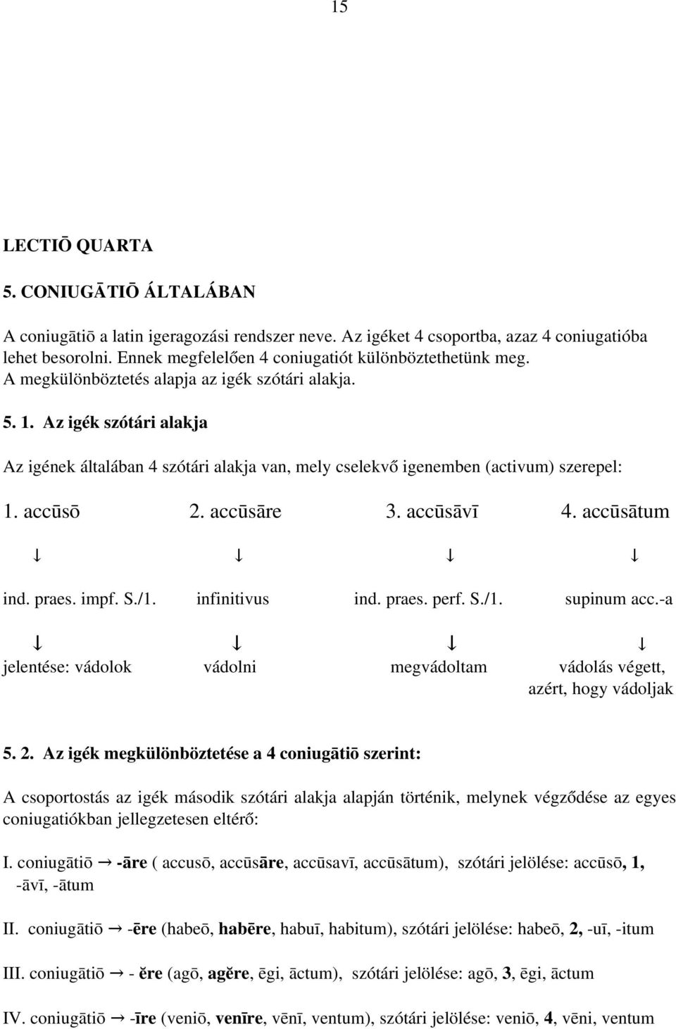 Az igék szótári alakja Az igének általában 4 szótári alakja van, mely cselekvő igenemben (activum) szerepel: 1. accūsō 2. accūsāre 3. accūsāvī 4. accūsātum ind. praes. impf. S./1. infinitivus ind.