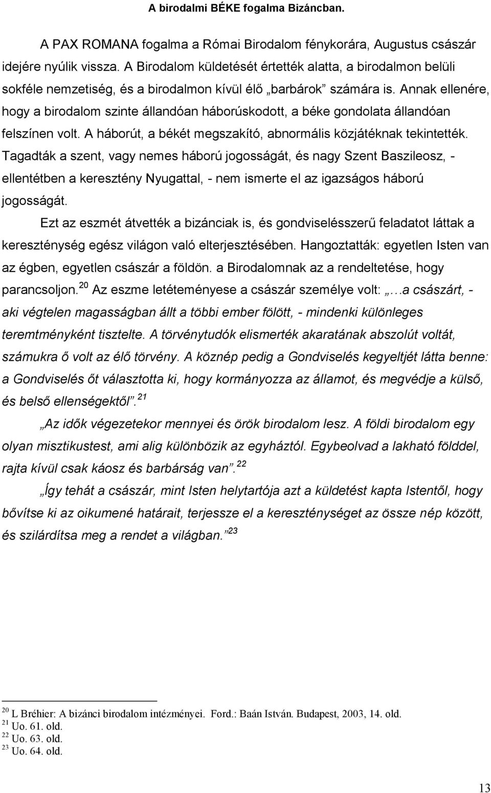 Annak ellenére, hogy a birodalom szinte állandóan háborúskodott, a béke gondolata állandóan felszínen volt. A háborút, a békét megszakító, abnormális közjátéknak tekintették.