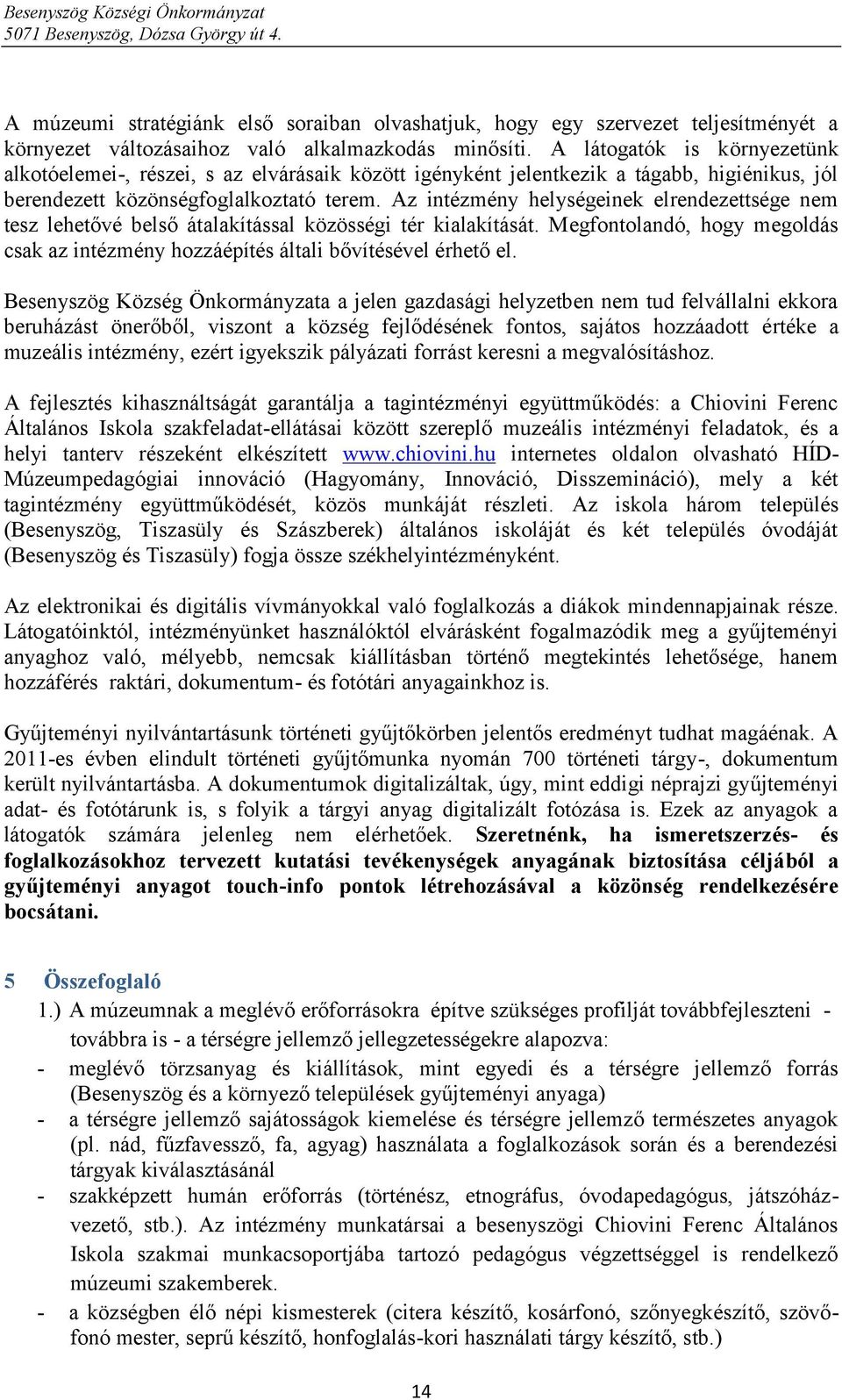 Az intézmény helységeinek elrendezettsége nem tesz lehetővé belső átalakítással közösségi tér kialakítását. Megfontolandó, hogy megoldás csak az intézmény hozzáépítés általi bővítésével érhető el.