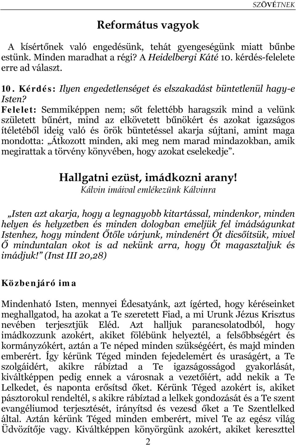 Felelet: Semmiképpen nem; sőt felettébb haragszik mind a velünk született bűnért, mind az elkövetett bűnökért és azokat igazságos ítéletéből ideig való és örök büntetéssel akarja sújtani, amint maga