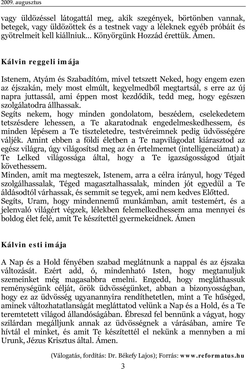 Kálvin reggeli imája Istenem, Atyám és Szabadítóm, mivel tetszett Neked, hogy engem ezen az éjszakán, mely most elmúlt, kegyelmedből megtartsál, s erre az új napra juttassál, ami éppen most kezdődik,