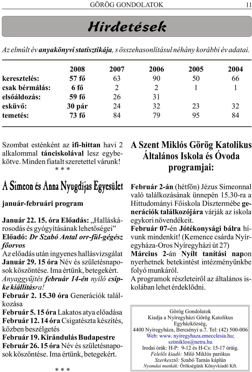 alkalommal tánciskolával lesz egybekötve. Minden fiatalt szeretettel várunk! * * * A Simeon és Anna Nyugdíjas Egyesület Február 2-án (hétfõn) Jézus Simeonnal való találkozásának ünnepén 15.