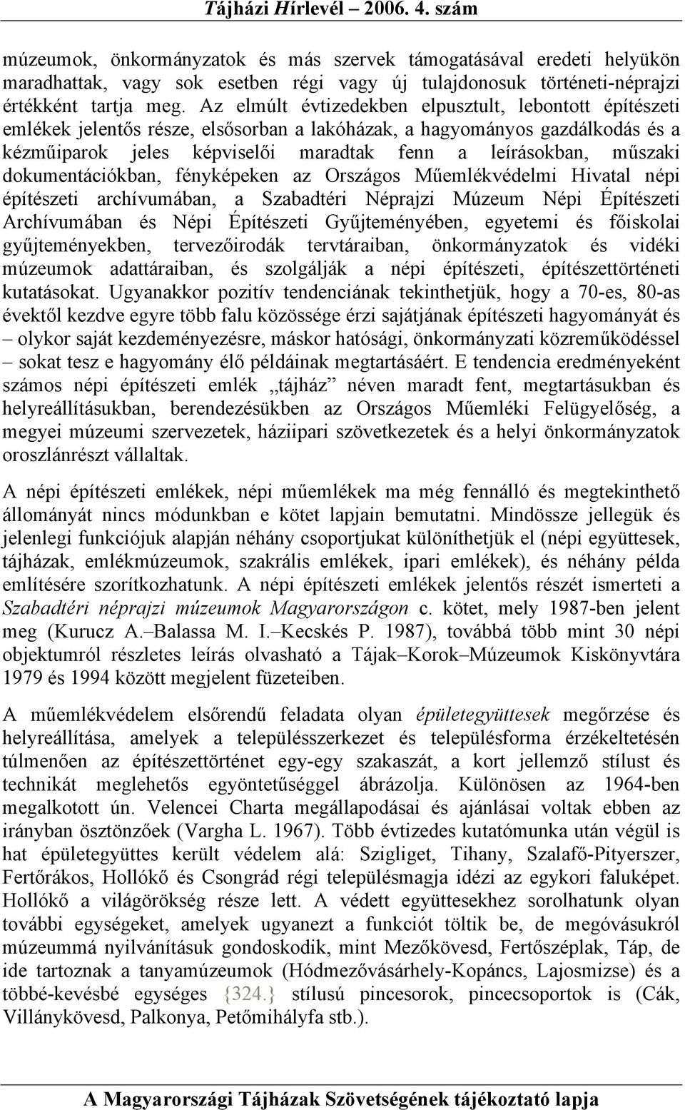 műszaki dokumentációkban, fényképeken az Országos Műemlékvédelmi Hivatal népi építészeti archívumában, a Szabadtéri Néprajzi Múzeum Népi Építészeti Archívumában és Népi Építészeti Gyűjteményében,