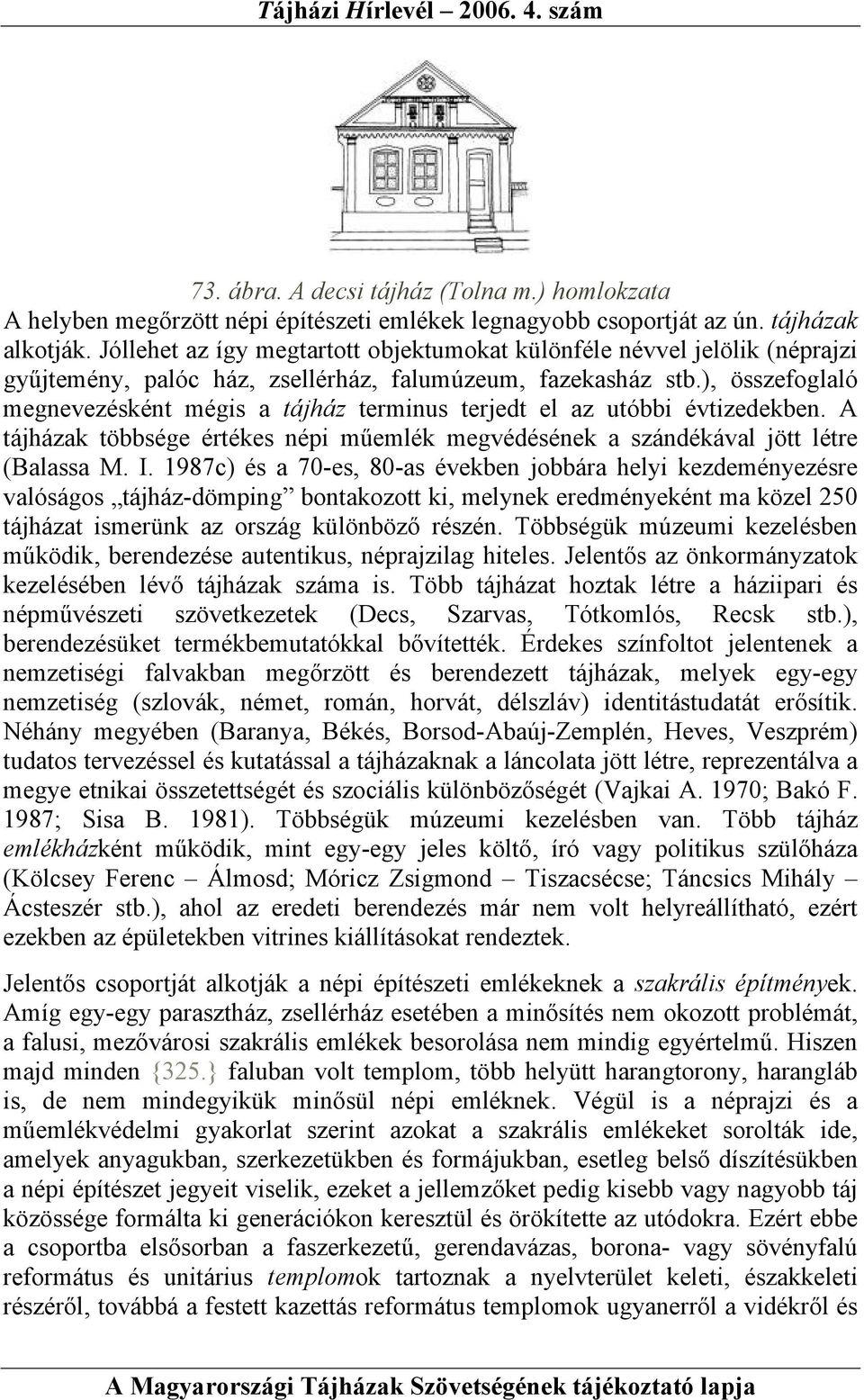 ), összefoglaló megnevezésként mégis a tájház terminus terjedt el az utóbbi évtizedekben. A tájházak többsége értékes népi műemlék megvédésének a szándékával jött létre (Balassa M. I.