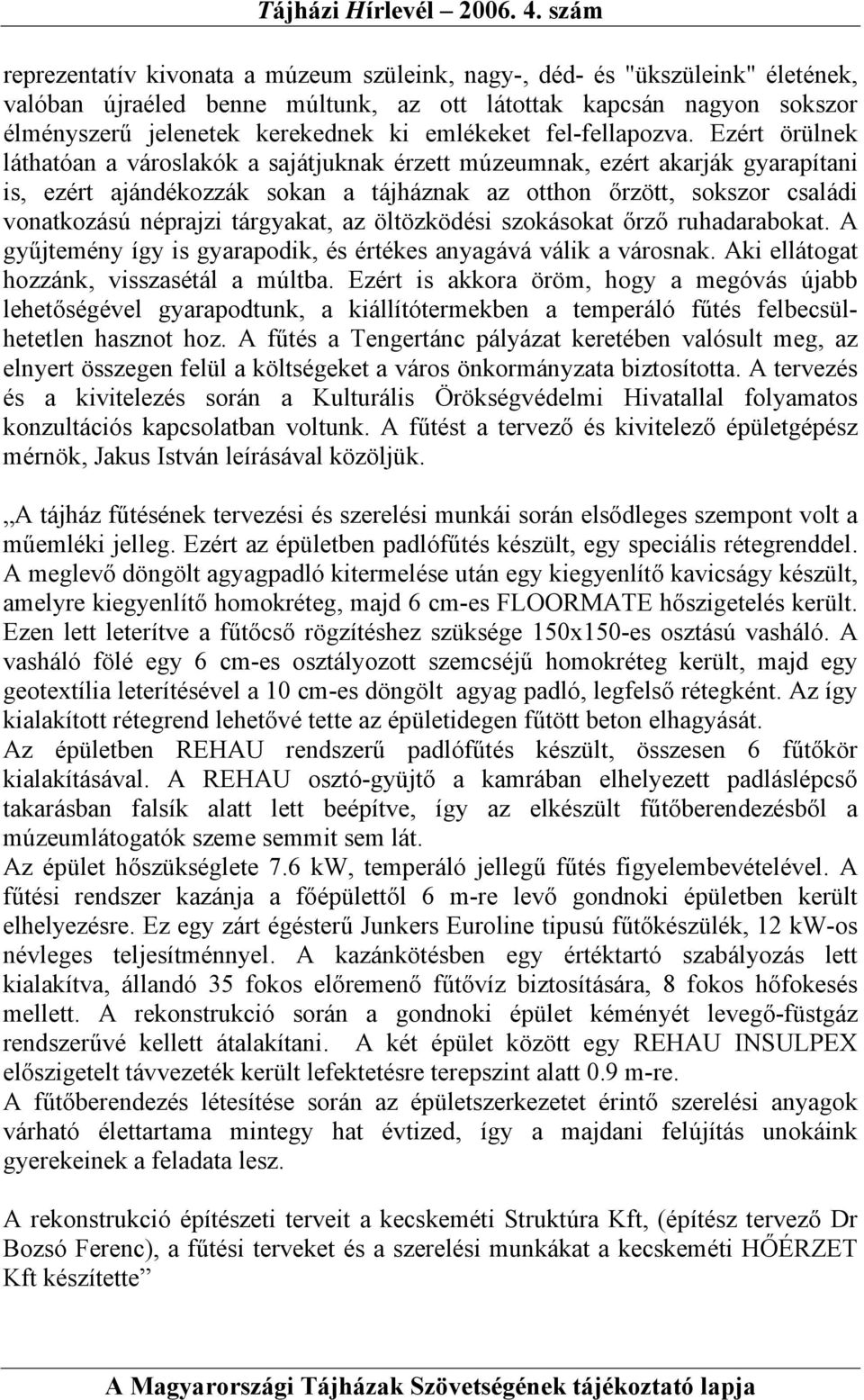 Ezért örülnek láthatóan a városlakók a sajátjuknak érzett múzeumnak, ezért akarják gyarapítani is, ezért ajándékozzák sokan a tájháznak az otthon őrzött, sokszor családi vonatkozású néprajzi