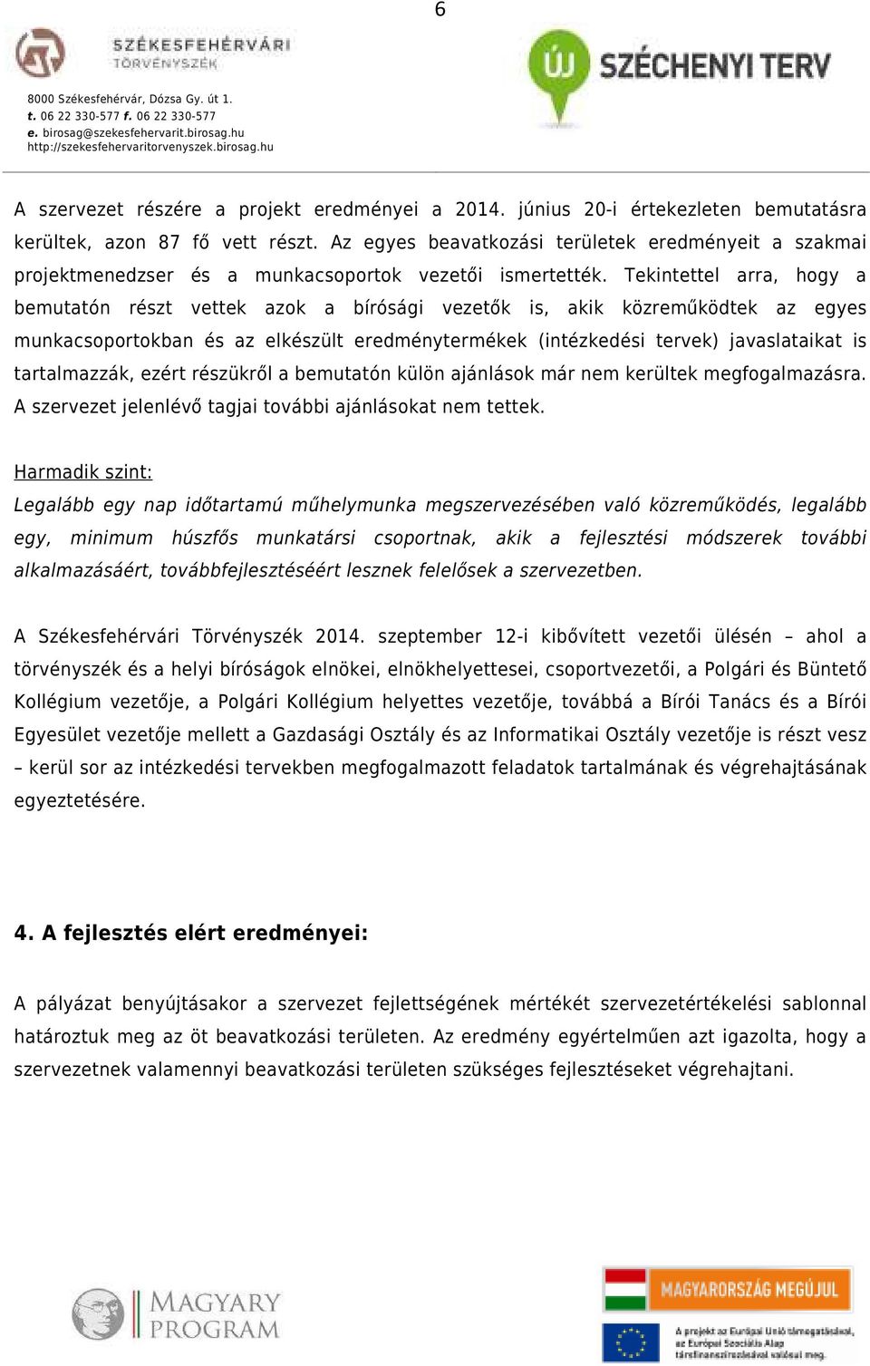 Tekintettel arra, hogy a bemutatón részt vettek azok a bírósági vezetők is, akik közreműködtek az egyes munkacsoportokban és az elkészült eredménytermékek (intézkedési tervek) javaslataikat is