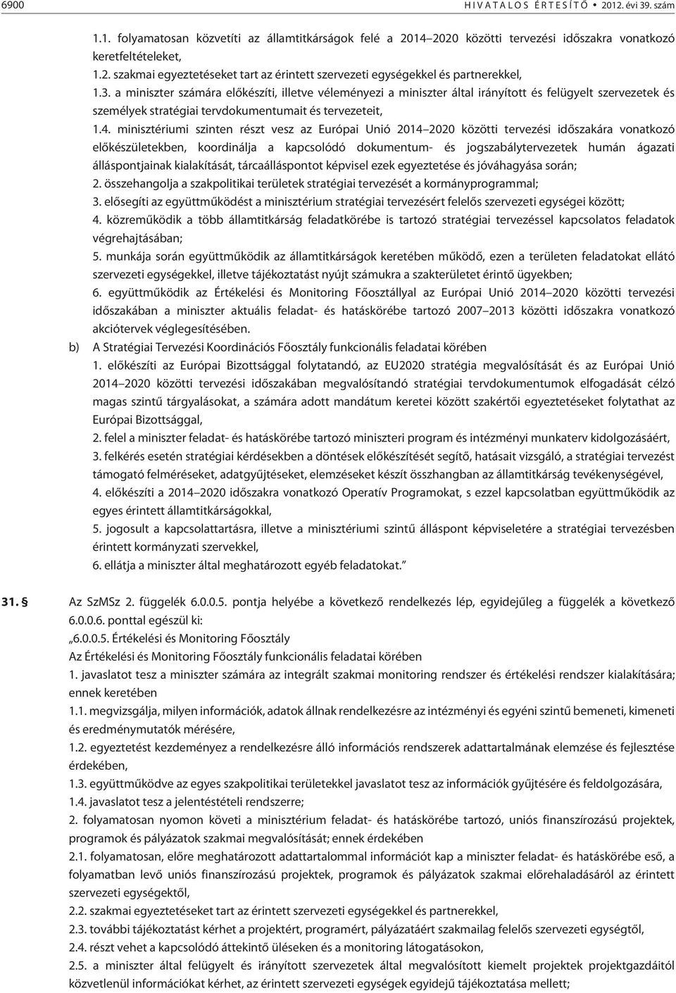 minisztériumi szinten részt vesz az Európai Unió 2014 2020 közötti tervezési idõszakára vonatkozó elõkészületekben, koordinálja a kapcsolódó dokumentum- és jogszabálytervezetek humán ágazati