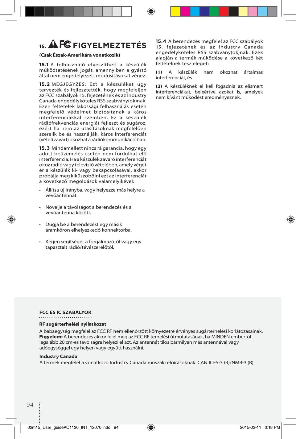 Ez a készülék rádiófrekvenciás energiát fejleszt és sugároz, ezért ha nem az utasításoknak megfelelően szerelik be és használják, káros interferenciát (vételi zavart) okozhat a rádiókommunikációban.