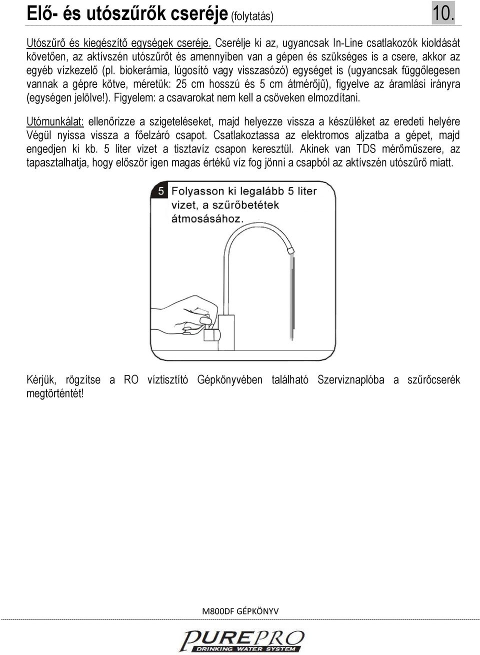 biokerámia, lúgosító vagy visszasózó) egységet is (ugyancsak függőlegesen vannak a gépre kötve, méretük: 25 cm hosszú és 5 cm átmérőjű), figyelve az áramlási irányra (egységen jelölve!). Figyelem: a csavarokat nem kell a csöveken elmozdítani.