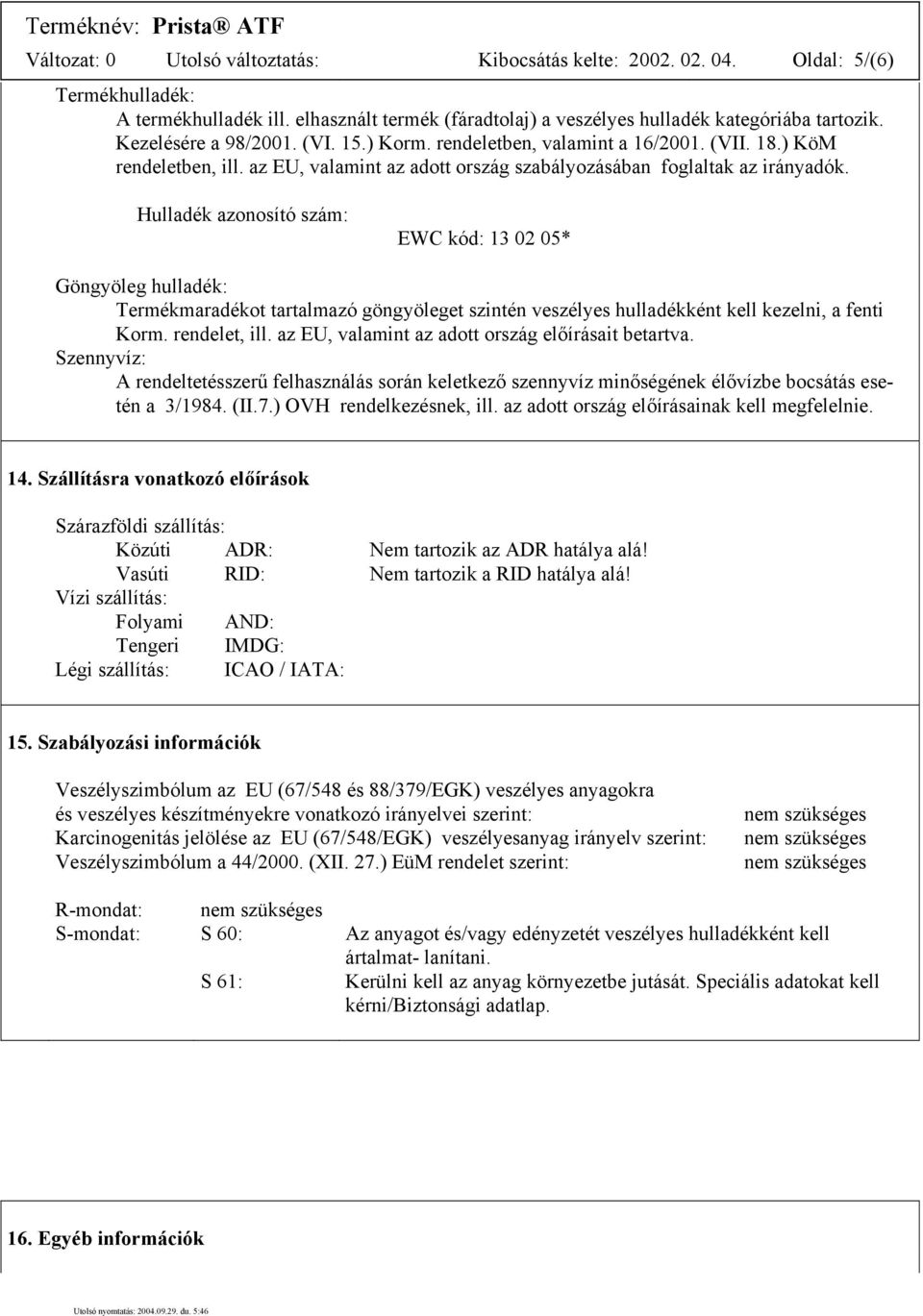 Hulladék azonosító szám: EWC kód: 13 02 05* Göngyöleg hulladék: Termékmaradékot tartalmazó göngyöleget szintén veszélyes hulladékként kell kezelni, a fenti Korm. rendelet, ill.