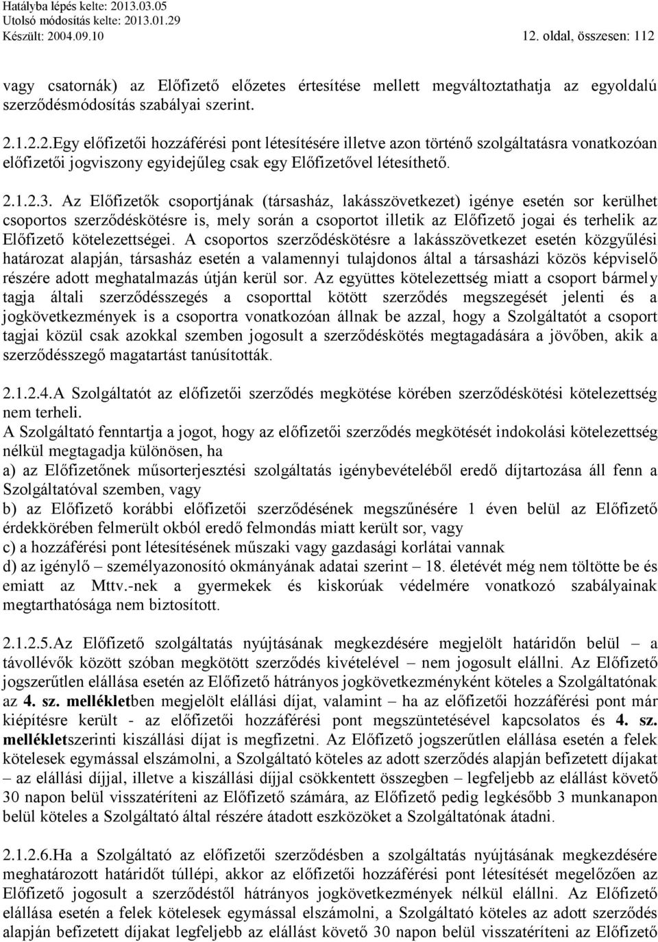 Az Előfizetők csoportjának (társasház, lakásszövetkezet) igénye esetén sor kerülhet csoportos szerződéskötésre is, mely során a csoportot illetik az Előfizető jogai és terhelik az Előfizető