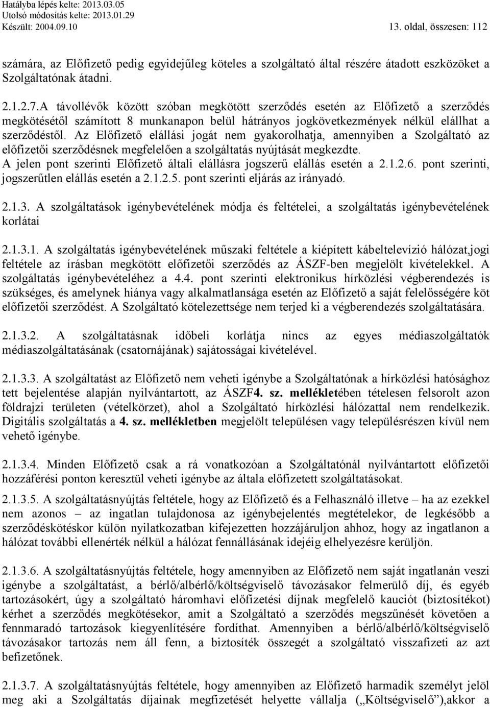 Az Előfizető elállási jogát nem gyakorolhatja, amennyiben a Szolgáltató az előfizetői szerződésnek megfelelően a szolgáltatás nyújtását megkezdte.