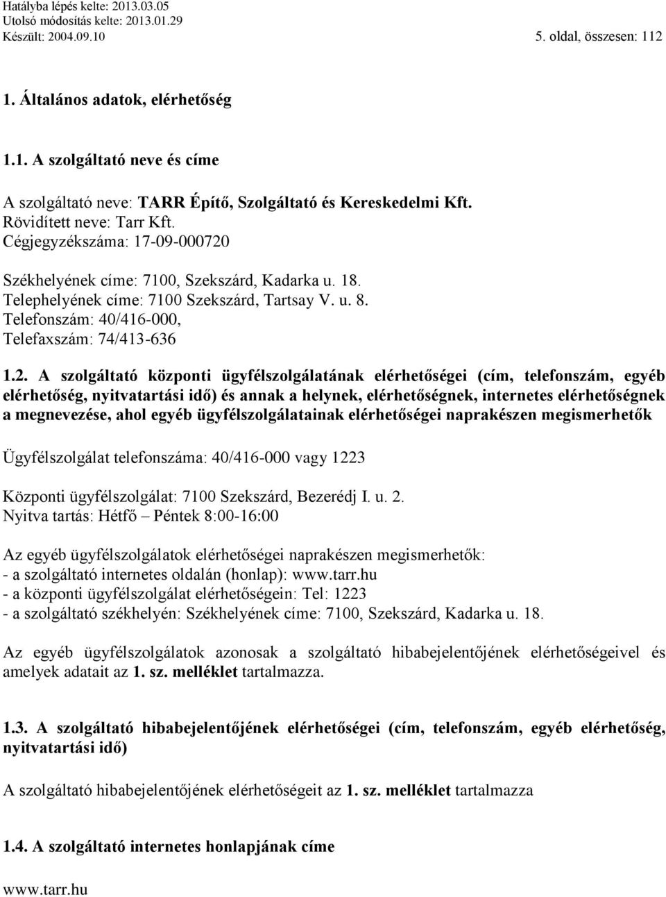 Székhelyének címe: 7100, Szekszárd, Kadarka u. 18. Telephelyének címe: 7100 Szekszárd, Tartsay V. u. 8. Telefonszám: 40/416-000, Telefaxszám: 74/413-636 1.2.