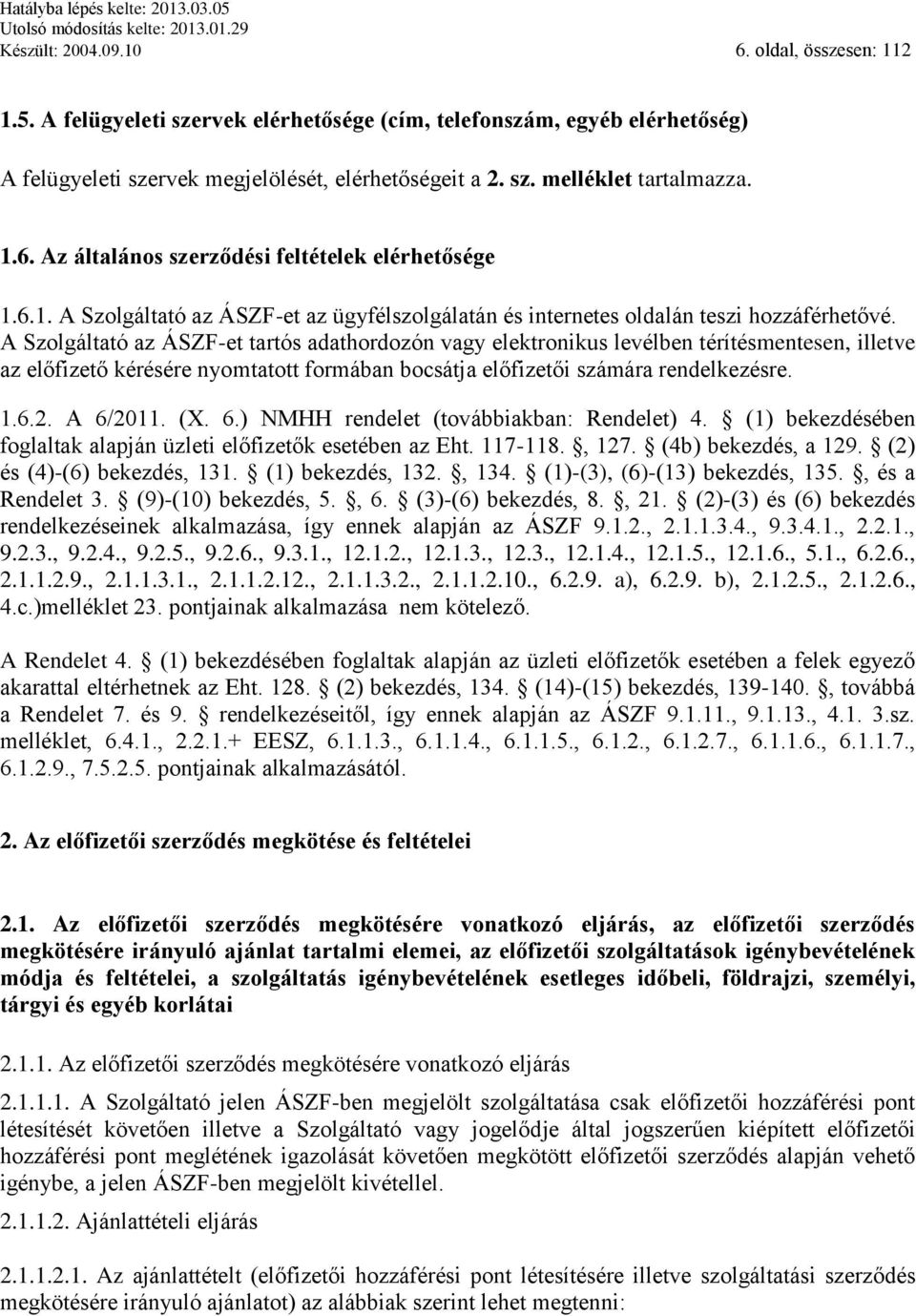 A Szolgáltató az ÁSZF-et tartós adathordozón vagy elektronikus levélben térítésmentesen, illetve az előfizető kérésére nyomtatott formában bocsátja előfizetői számára rendelkezésre. 1.6.2. A 6/2011.