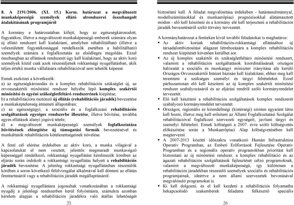 megváltozott munkaképességű emberek számára olyan új ellátó rendszert kell kialakítani, amelyben rehabilitálható (illetve a veleszületett fogyatékossággal rendelkezők esetében a habilitálható)