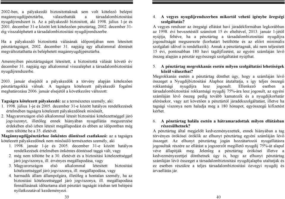 Ha a pályakezdő biztosítottá válásának időpontjában nem létesített pénztártagságot, 2002. december 31. napjáig egy alkalommal döntését megváltoztathatta és beléphetett magánnyugdíjpénztárba.