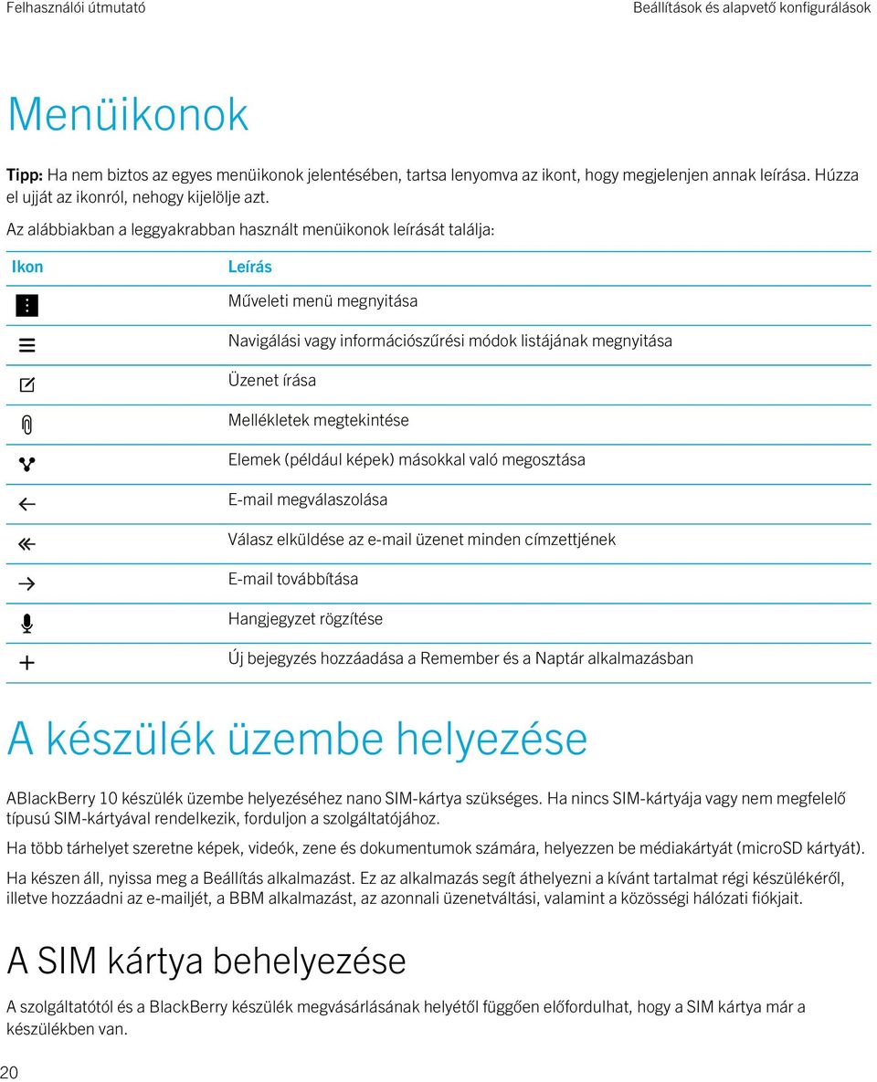 Az alábbiakban a leggyakrabban használt menüikonok leírását találja: Ikon Leírás Műveleti menü megnyitása Navigálási vagy információszűrési módok listájának megnyitása Üzenet írása Mellékletek