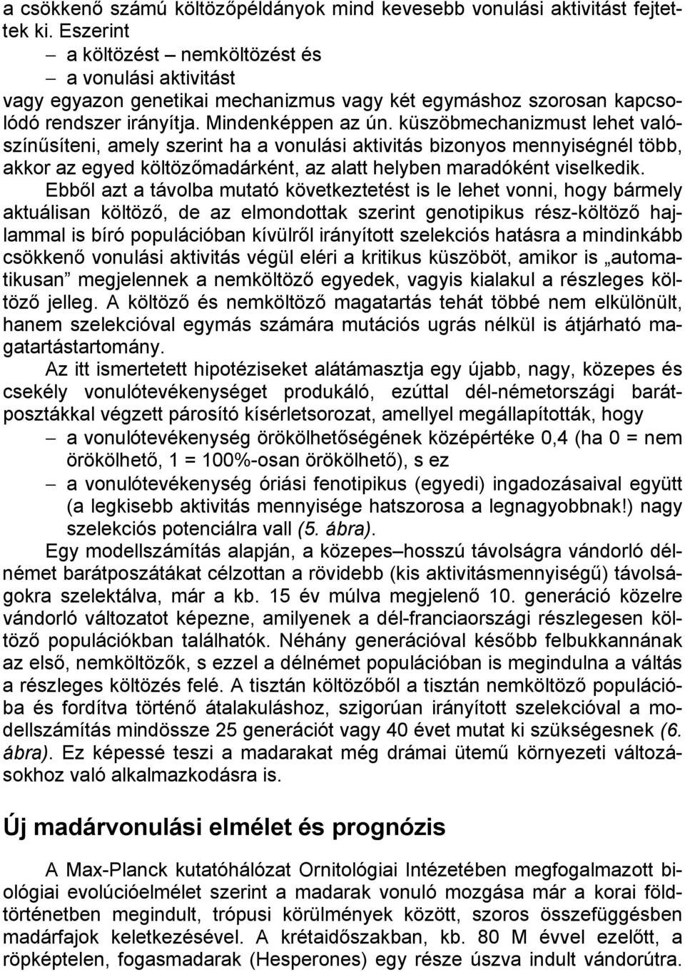 küszöbmechanizmust lehet valószínűsíteni, amely szerint ha a vonulási aktivitás bizonyos mennyiségnél több, akkor az egyed költözőmadárként, az alatt helyben maradóként viselkedik.