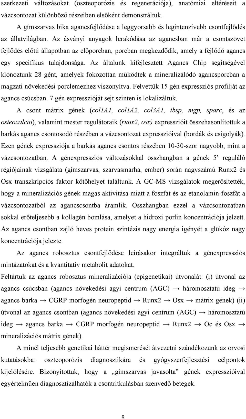 Az ásványi anyagok lerakódása az agancsban már a csontszövet fejlődés előtti állapotban az előporcban, porcban megkezdődik, amely a fejlődő agancs egy specifikus tulajdonsága.