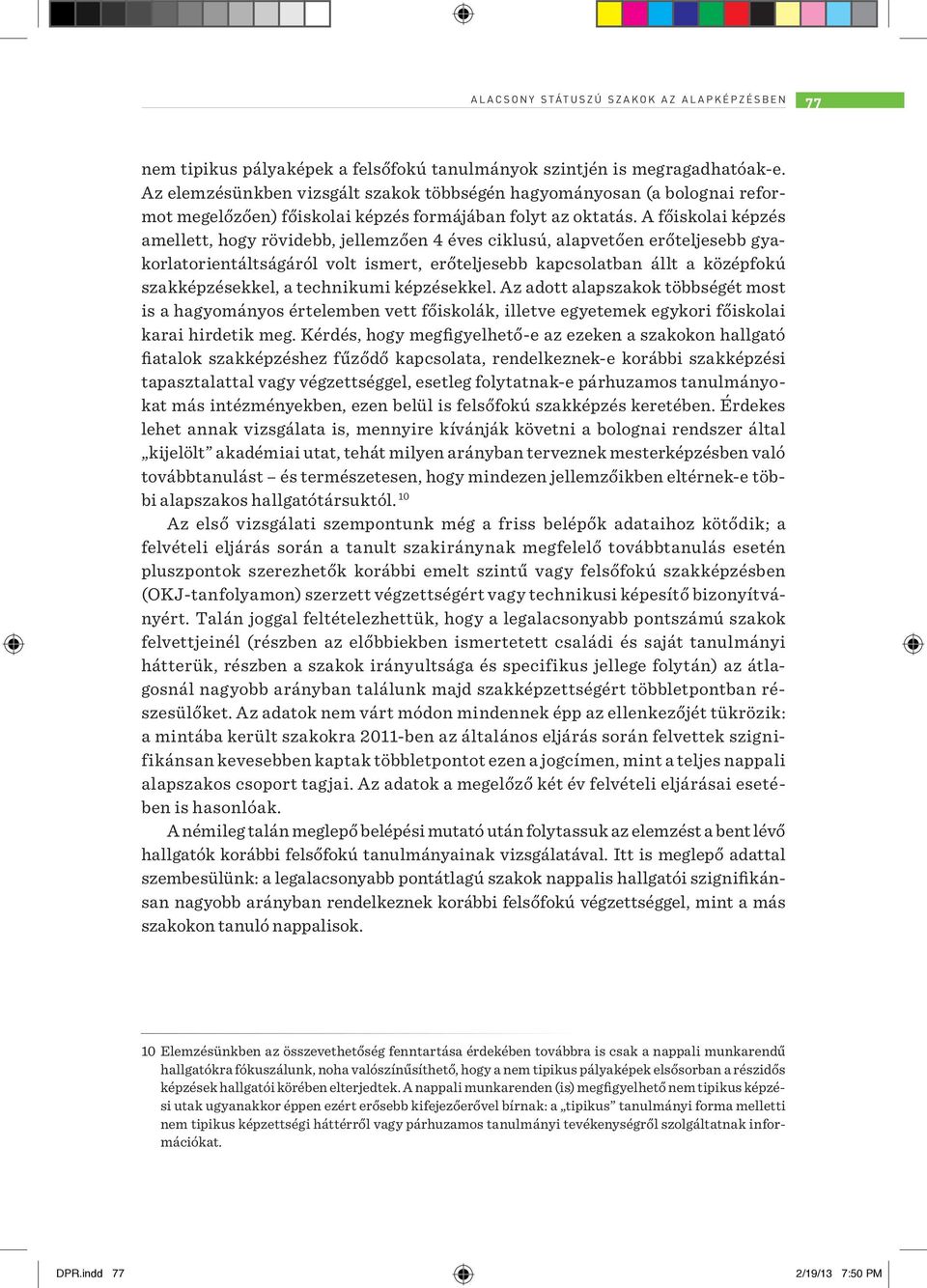 A főiskolai képzés amellett, hogy rövidebb, jellemzően 4 éves ciklusú, alapvetően erőteljesebb gyakorlatorientáltságáról volt ismert, erőteljesebb kapcsolatban állt a középfokú szakképzésekkel, a