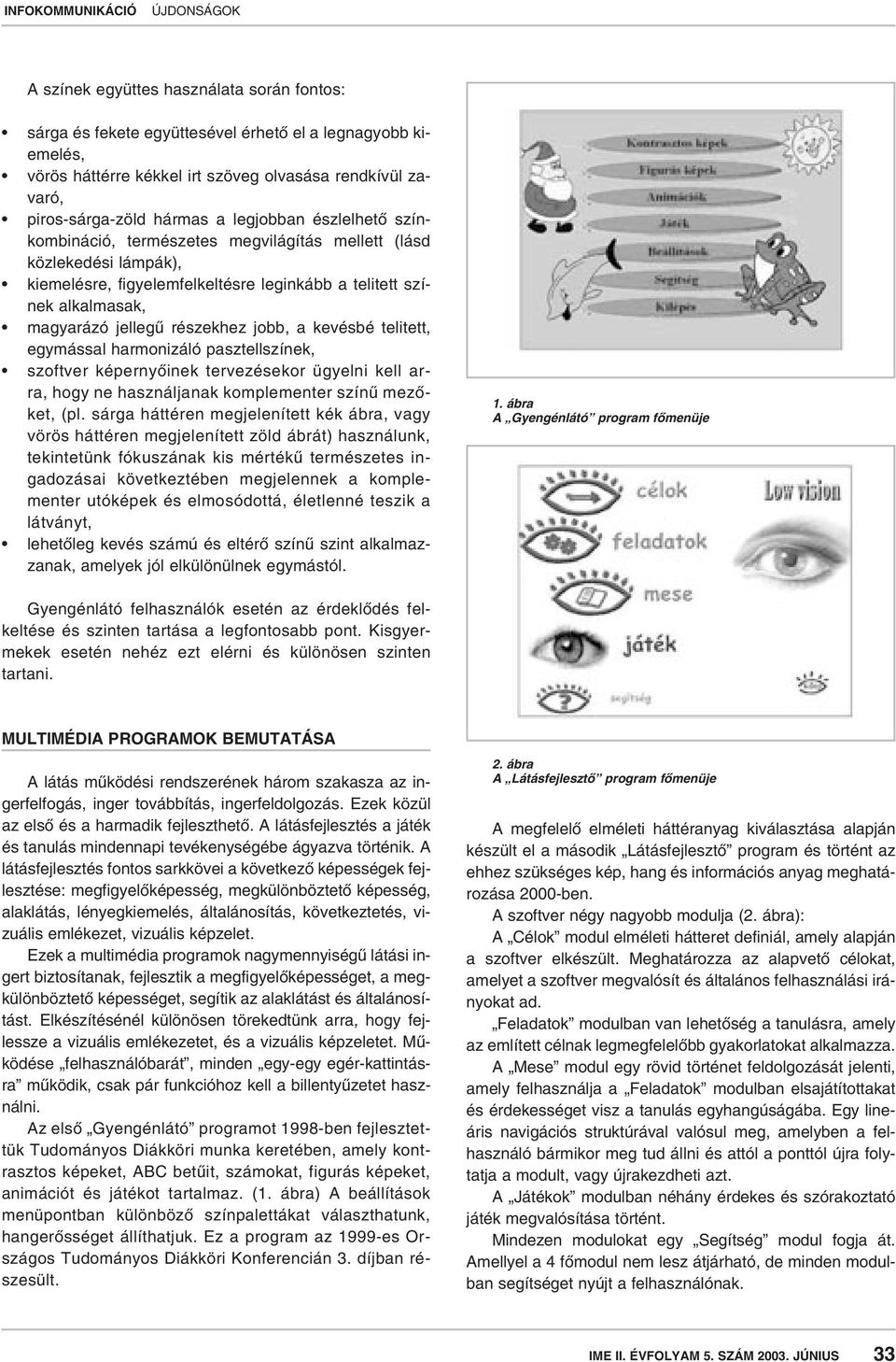 jobb, a kevésbé telitett, egymással harmonizáló pasztellszínek, szoftver képernyôinek tervezésekor ügyelni kell arra, hogy ne használjanak komplementer színû mezôket, (pl.