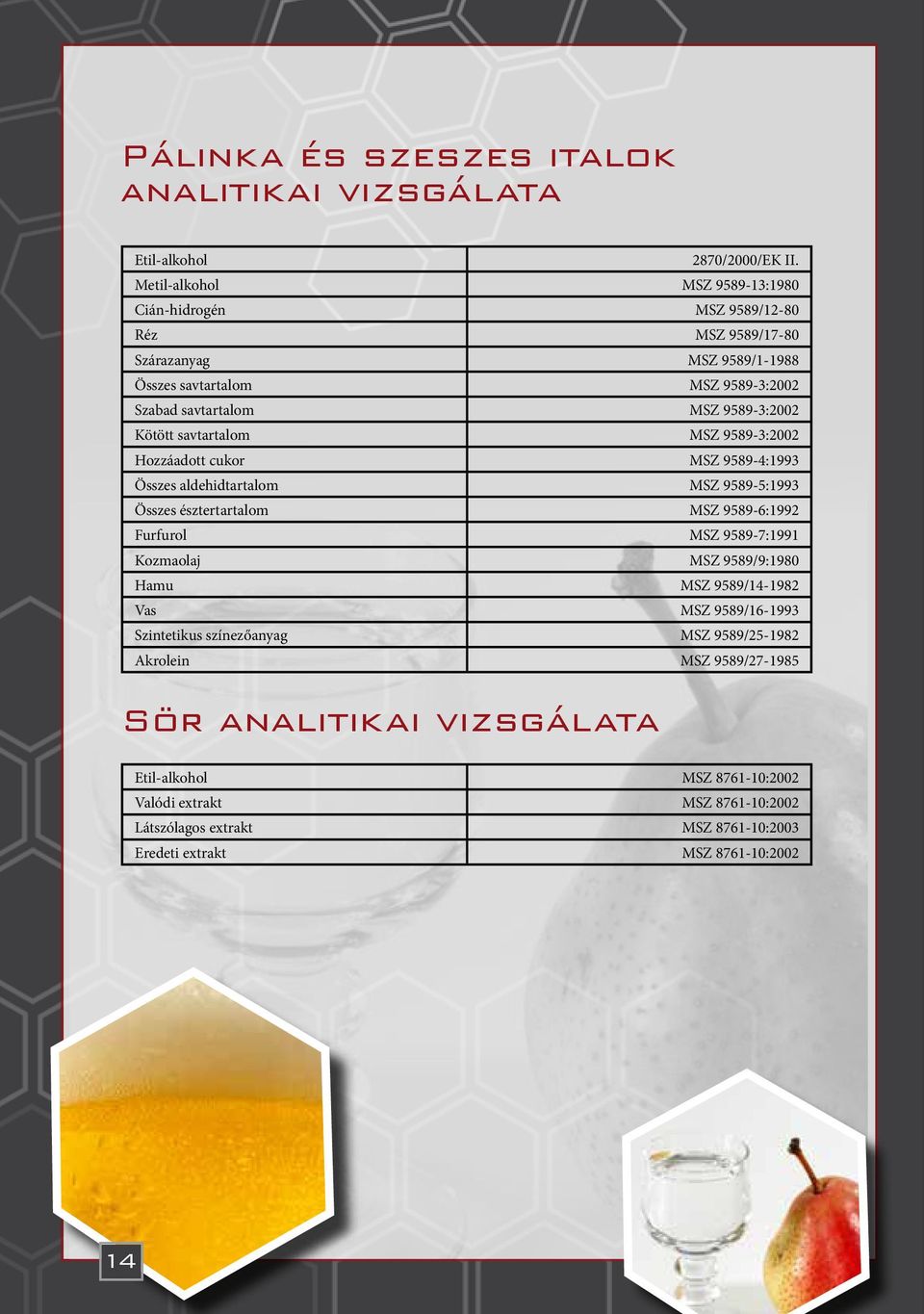 Kötött savtartalom MSZ 9589-3:2002 Hozzáadott cukor MSZ 9589-4:1993 Összes aldehidtartalom MSZ 9589-5:1993 Összes észtertartalom MSZ 9589-6:1992 Furfurol MSZ 9589-7:1991 Kozmaolaj