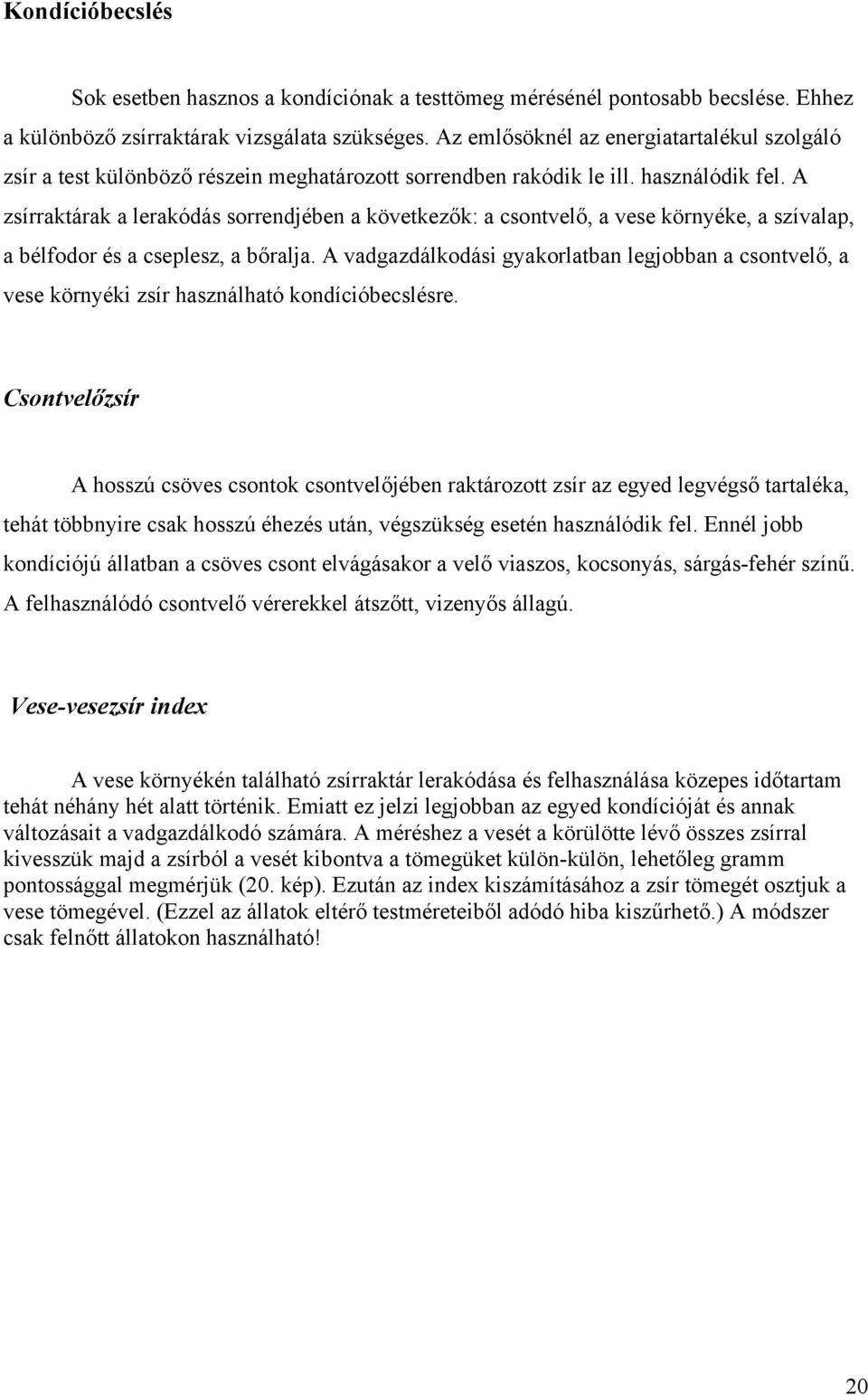 A zsírraktárak a lerakódás sorrendjében a következők: a csontvelő, a vese környéke, a szívalap, a bélfodor és a cseplesz, a bőralja.