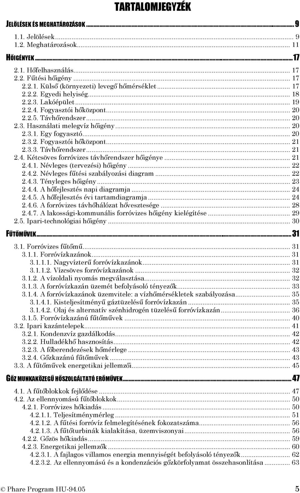 3.3. Távhőrendszer... 21 2.4. Kétcsöves forróvizes távhőrendszer hőigénye... 21 2.4.1. Névleges (tervezési) hőigény... 22 2.4.2. Névleges fűtési szabályozási diagram... 22 2.4.3. Tényleges hőigény.