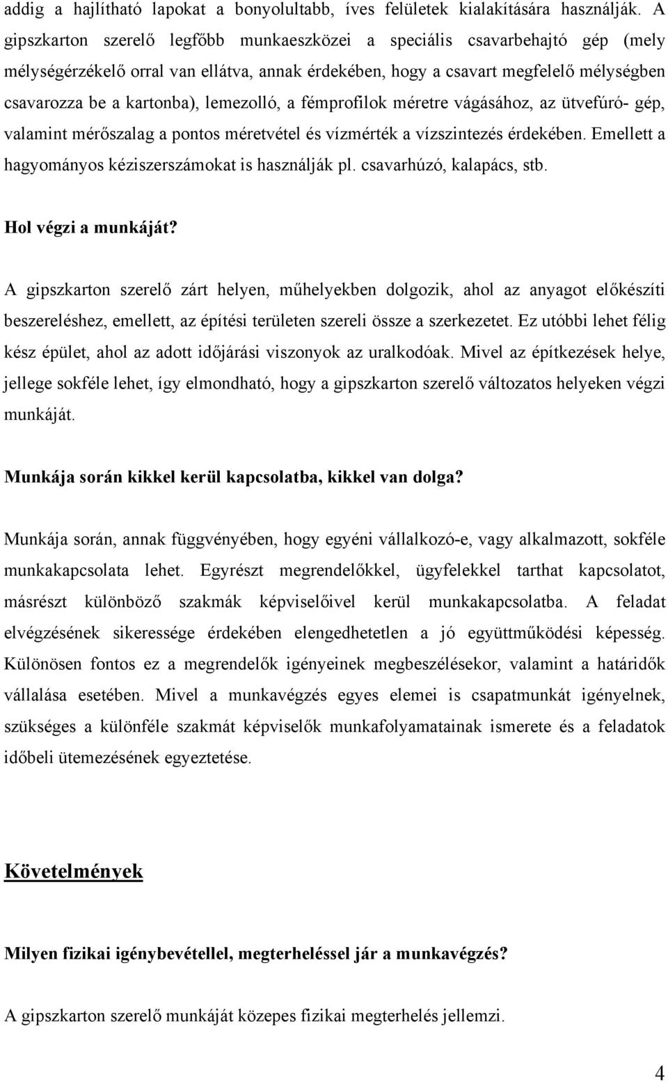 lemezolló, a fémprofilok méretre vágásához, az ütvefúró- gép, valamint mérőszalag a pontos méretvétel és vízmérték a vízszintezés érdekében. Emellett a hagyományos kéziszerszámokat is használják pl.