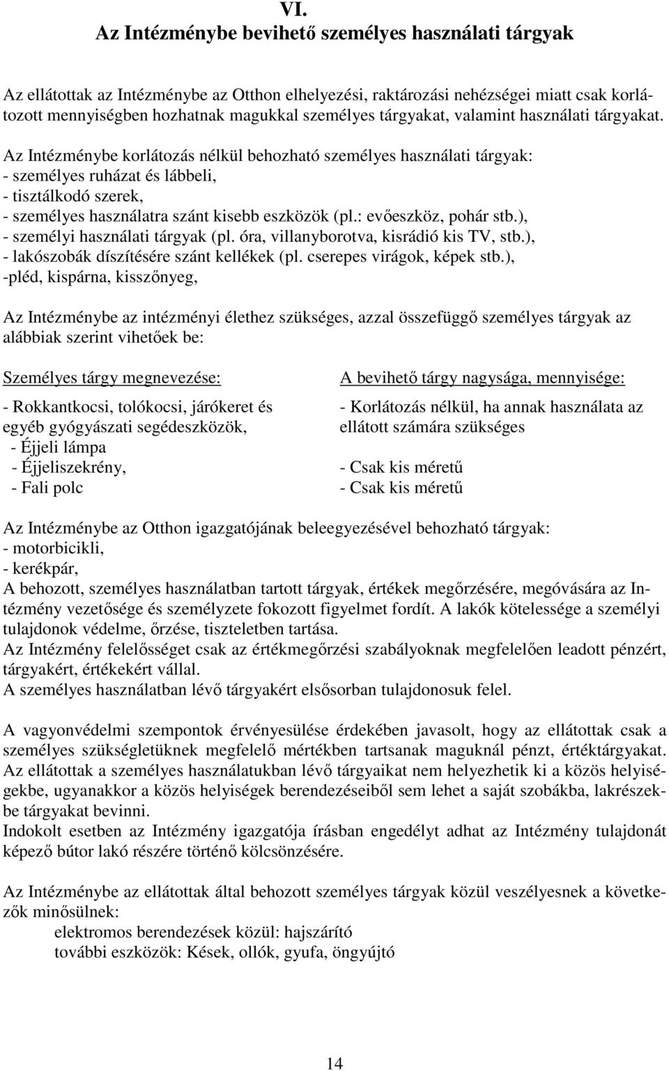 Az Intézménybe korlátozás nélkül behozható személyes használati tárgyak: - személyes ruházat és lábbeli, - tisztálkodó szerek, - személyes használatra szánt kisebb eszközök (pl.: evőeszköz, pohár stb.