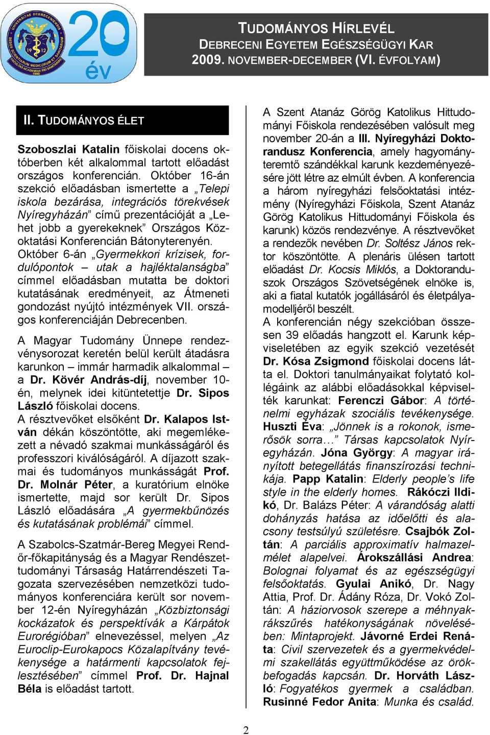 Bátonyterenyén. Október 6-án Gyermekkori krízisek, fordulópontok utak a hajléktalanságba címmel elıadásban mutatta be doktori kutatásának eredményeit, az Átmeneti gondozást nyújtó intézmények VII.